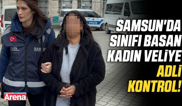 Samsun'da sınıfı basan kadın veliye adli kontrol!