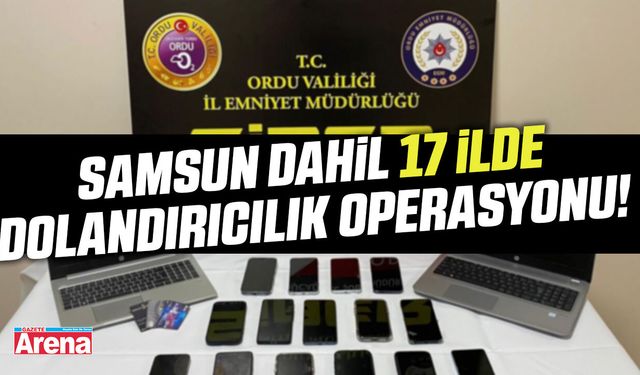 Samsun dahil 17 ilde dolandırıcılık operasyonu!