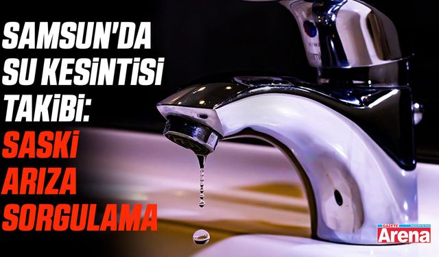 Samsun'da su kesintisi takibi: SASKİ arıza sorgulama