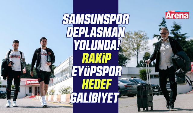 Samsunspor deplasman yolunda!