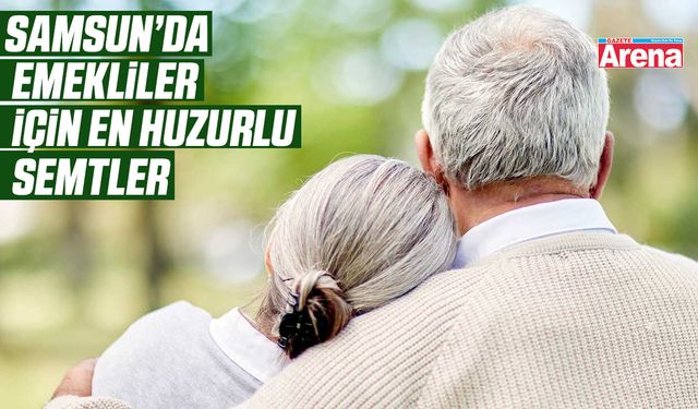 Samsun’da emekliler için en huzurlu semtler