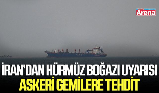 İran’dan Hürmüz Boğazı uyarısı: Askeri gemilere tehdit