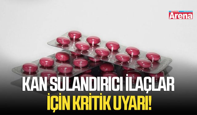 Kan sulandırıcı ilaçlar için kritik uyarı!