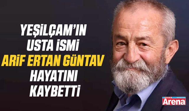 Yeşilçam’ın usta ismi Arif Ertan Güntav hayatını kaybetti