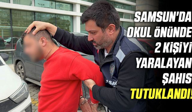 Samsun'da okul önünde 2 kişiyi yaralayan şahıs tutuklandı!
