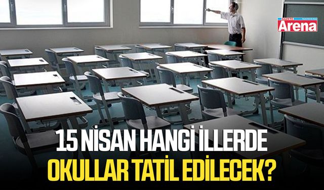 15 Nisan hangi illerde okullar tatil edilecek?