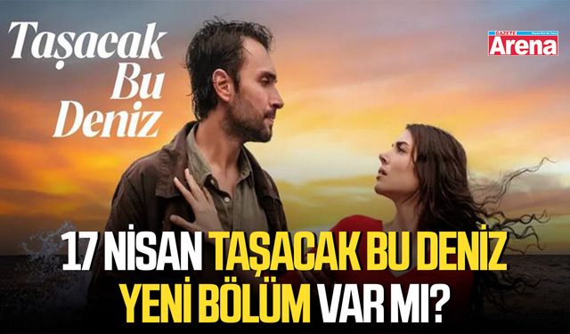 17 Nisan Taşacak Bu Deniz yeni bölüm var mı?