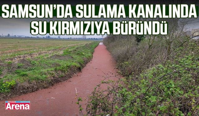 Samsun’da sulama kanalında su kırmızıya büründü