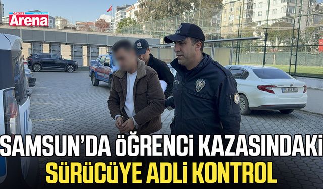 Samsun’da öğrenci kazasındaki sürücüye adli kontrol