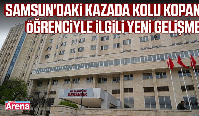 Samsun'daki kazada kolu kopan öğrenciyle ilgili yeni gelişme