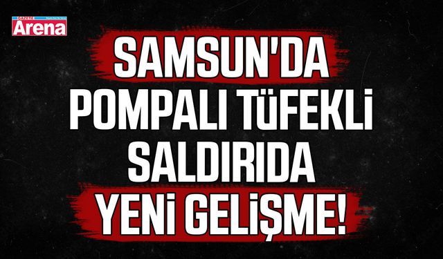 Samsun'da pompalı tüfekli saldırıda yeni gelişme!