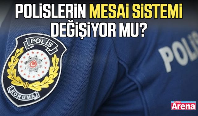 Polislerin mesai sistemi değişiyor mu?