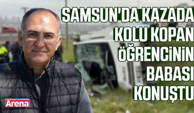 Samsun'da kazada kolu kopan öğrencinin babası konuştu
