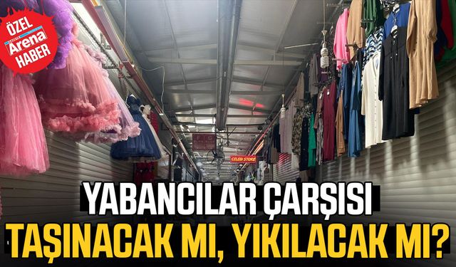 Yabancılar Çarşısı taşınacak mı, yıkılacak mı?