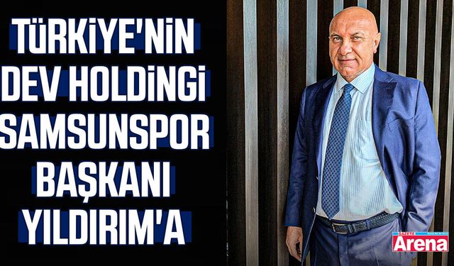 Türkiye'nin dev holdingi Samsunspor Başkanı Yıldırım'a satıldı