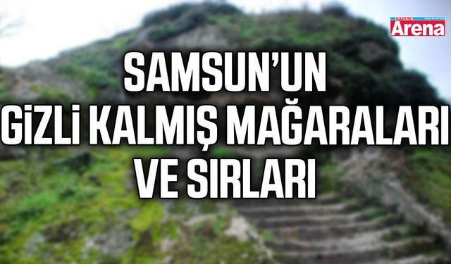 Samsun’un gizli kalmış mağaraları ve sırları