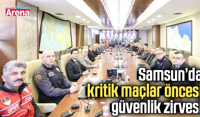 Samsun’da kritik maçlar öncesi güvenlik zirvesi
