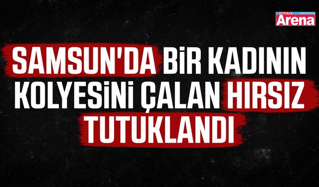 Samsun'da bir kadının kolyesini çalan hırsız tutuklandı