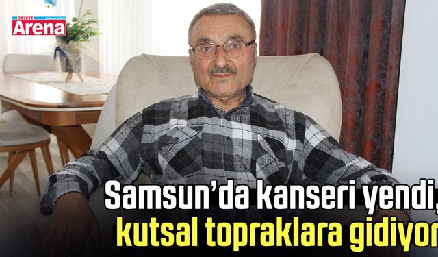 Samsun’da kanseri yendi, kutsal topraklara gidiyor