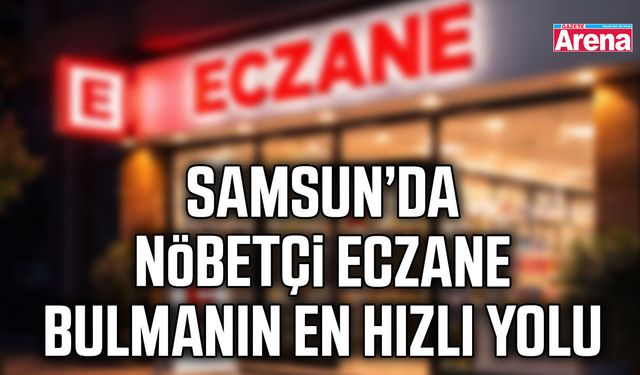 Samsun’da Nöbetçi Eczane bulmanın en hızlı yolu