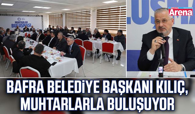 Bafra Belediye Başkanı Kılıç, muhtarlarla buluşuyor