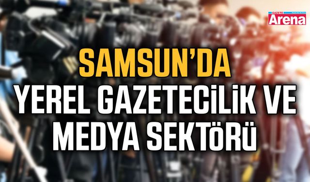 Samsun’da yerel gazetecilik ve medya sektörü