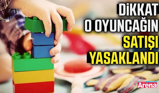Dikkat o oyuncağın satışı yasaklandı