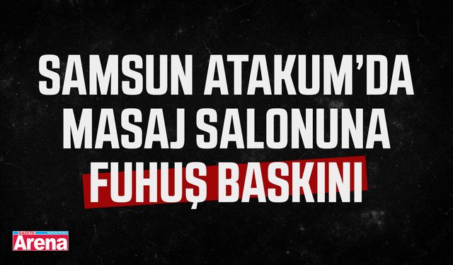 Samsun Atakum’da masaj salonuna fuhuş baskını