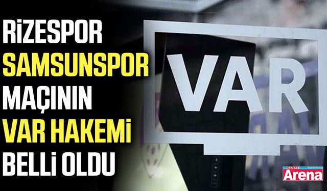 Rizespor - Samsunspor maçının VAR hakemi belli oldu