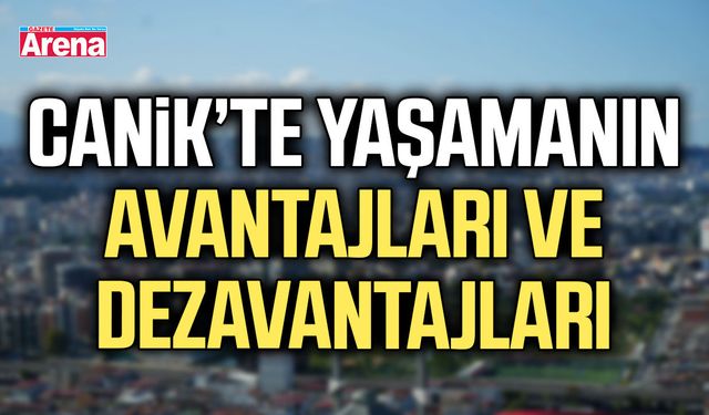 Canik’te yaşamanın avantajları ve dezavantajları