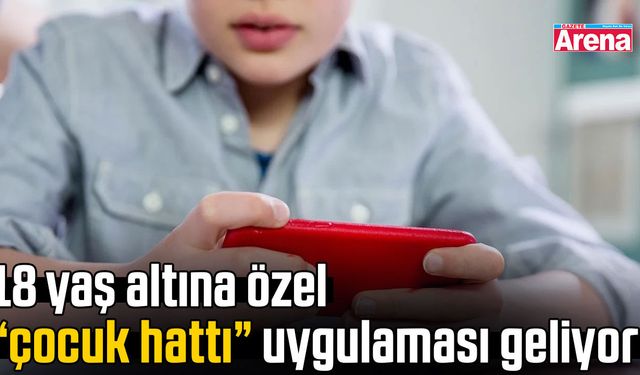 18 yaş altına özel “çocuk hattı” uygulaması geliyor