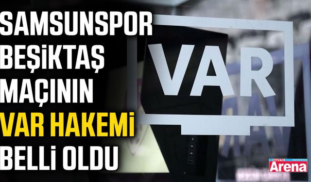 Samsunspor Beşiktaş maçının VAR hakemi  belli oldu