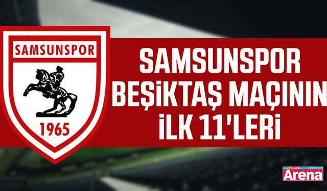 Samsunspor- Beşiktaş maçının ilk 11'leri