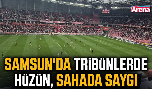 Samsun'da tribünlerde hüzün, sahada saygı