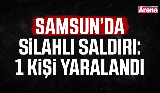 Samsun Terme'de silahlı saldırıda 1 kişi yaralandı