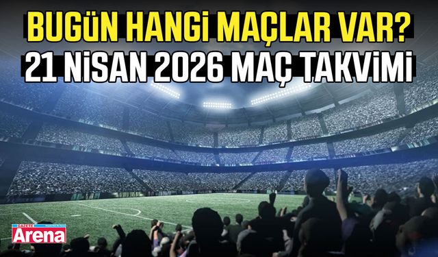 21 Nisan 2026 bugün hangi maçlar var?