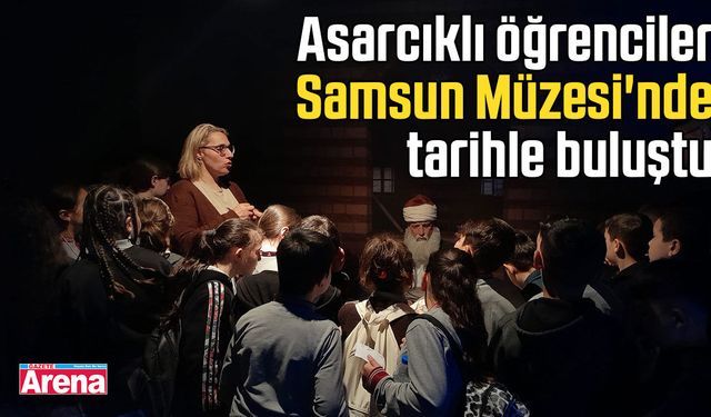 Asarcıklı öğrencilerden Samsun Müzesi'nde tarihle buluştu