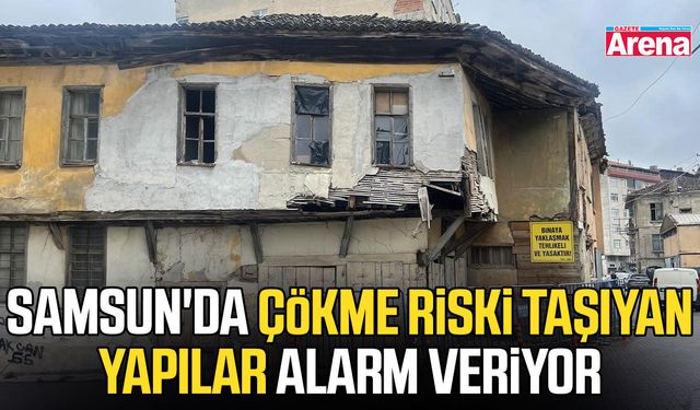 Samsun'da çökme riski taşıyan yapılar alarm veriyor