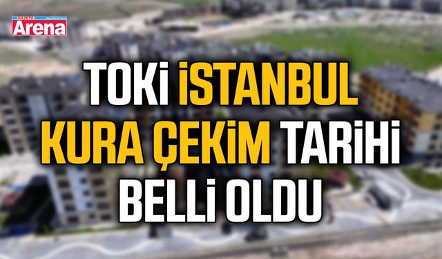 TOKİ İstanbul kura çekimi tarihi belli oldu