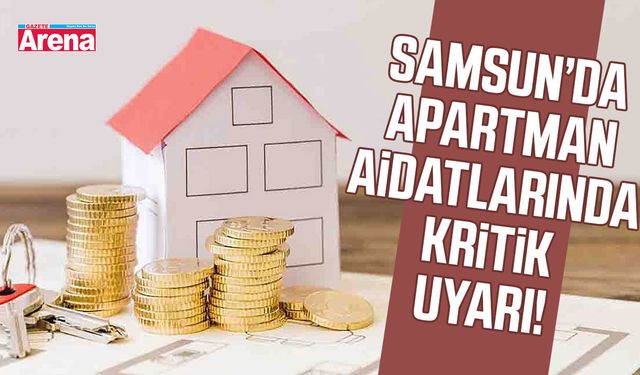 Samsun’da apartman aidatlarında kritik uyarı!