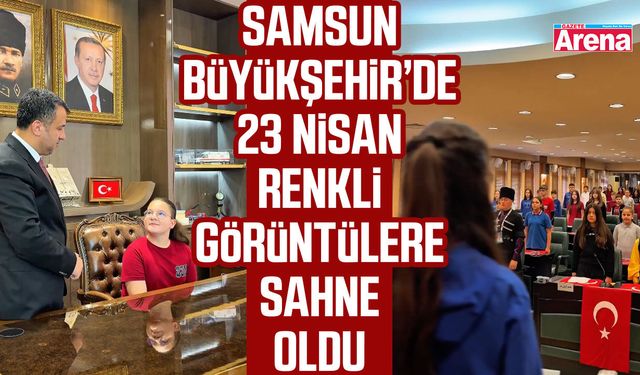 Samsun Büyükşehir’de 23 Nisan renkli görüntülere sahne oldu