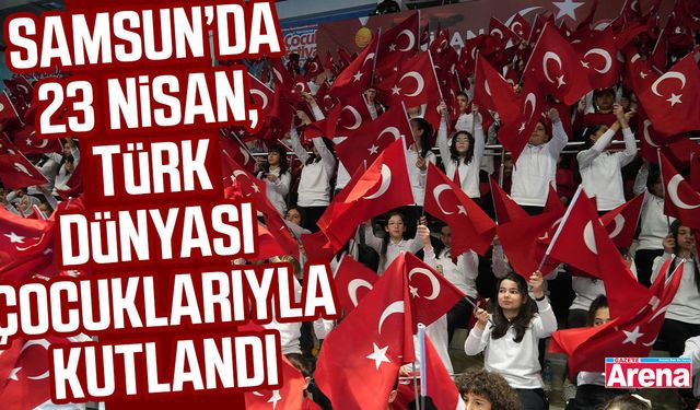 Samsun’da 23 Nisan Türk dünyası çocuklarıyla kutlandı