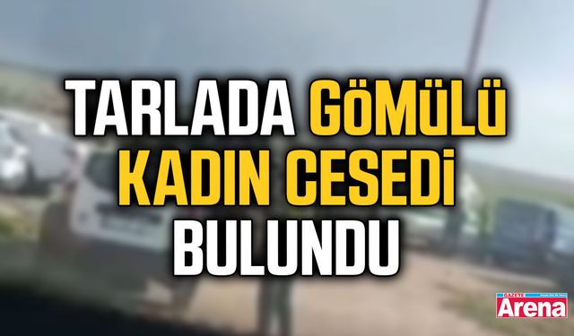 Tarlada gömülü kadın cesedi bulundu