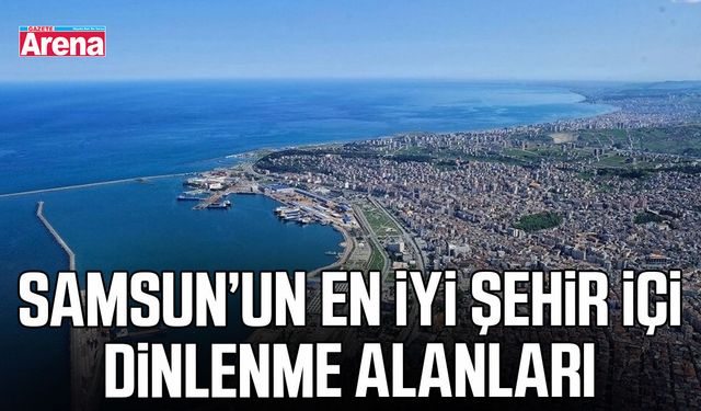 Samsun’un en iyi şehir içi dinlenme alanları