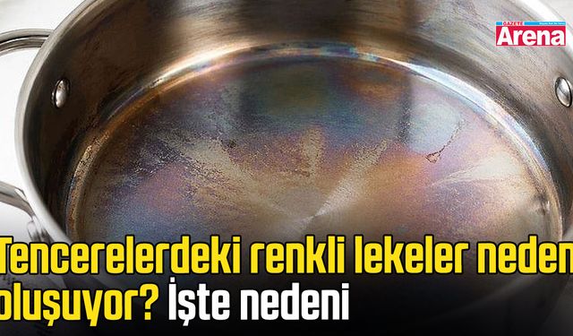 Tencerelerdeki renkli lekeler neden oluşuyor?