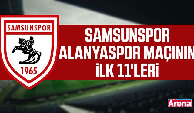 Samsunspor- Alanyaspor maçının ilk 11'leri