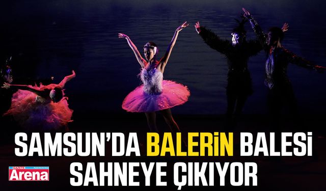 Samsun’da Balerin balesi sahneye çıkıyor