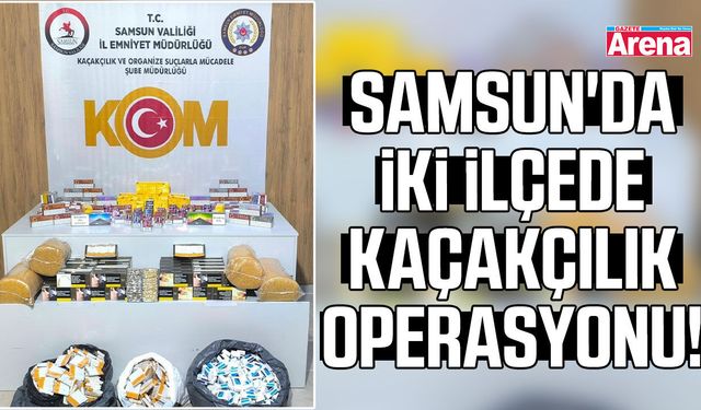 Samsun'da iki ilçede kaçakçılık operasyonu!