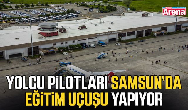 Yolcu pilotları Samsun’da eğitim uçuşu yapıyor