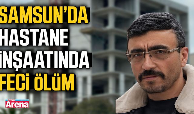 Samsun'da hastane inşaatında korkunç iş kazası!